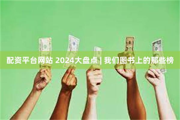 配资平台网站 2024大盘点 | 我们图书上的那些榜