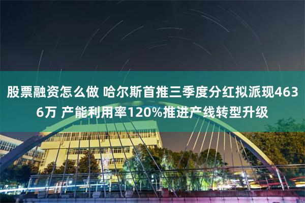 股票融资怎么做 哈尔斯首推三季度分红拟派现4636万 产能利用率120%推进产线转型升级