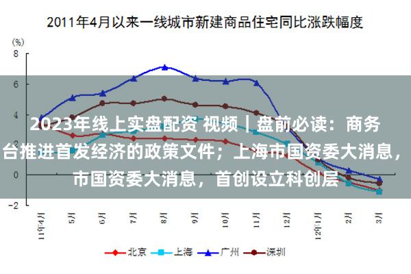 2023年线上实盘配资 视频｜盘前必读：商务部表示，加快出台推进首发经济的政策文件；上海市国资委大消息，首创设立科创层