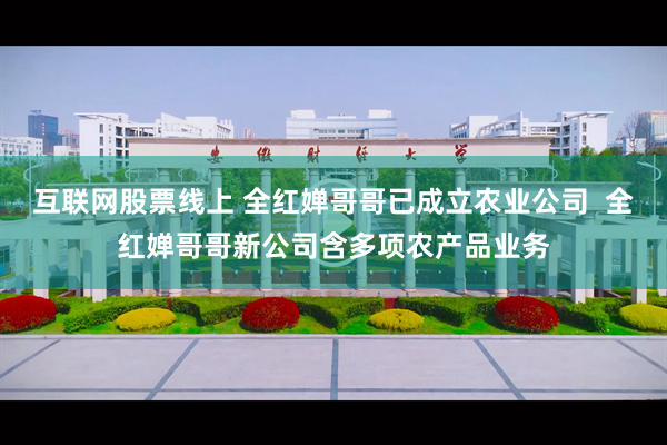 互联网股票线上 全红婵哥哥已成立农业公司  全红婵哥哥新公司含多项农产品业务