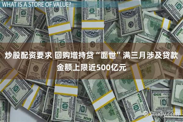 炒股配资要求 回购增持贷“面世”满三月涉及贷款金额上限近500亿元