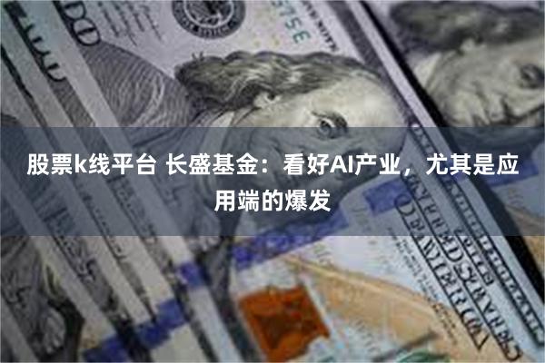 股票k线平台 长盛基金：看好AI产业，尤其是应用端的爆发