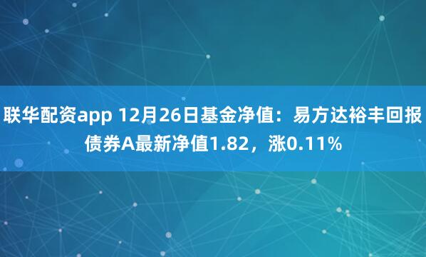 联华配资app 12月26日基金净值：易方达裕丰回报债券A最新净值1.82，涨0.11%