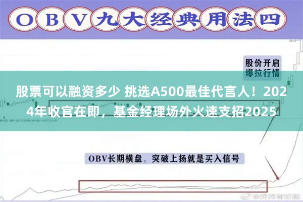 股票可以融资多少 挑选A500最佳代言人！2024年收官在即，基金经理场外火速支招2025