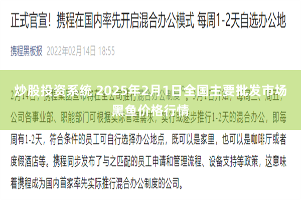 炒股投资系统 2025年2月1日全国主要批发市场黑鱼价格行情