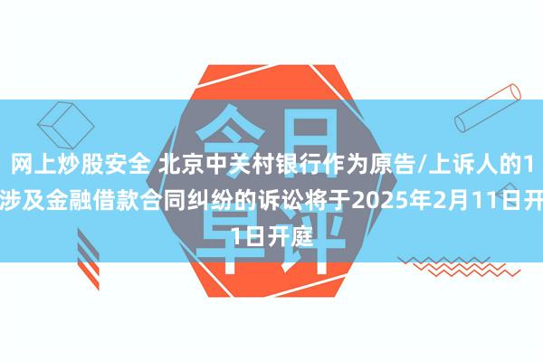 网上炒股安全 北京中关村银行作为原告/上诉人的1起涉及金融借款合同纠纷的诉讼将于2025年2月11日开庭