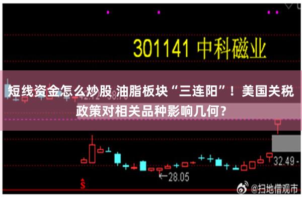 短线资金怎么炒股 油脂板块“三连阳”！美国关税政策对相关品种影响几何？