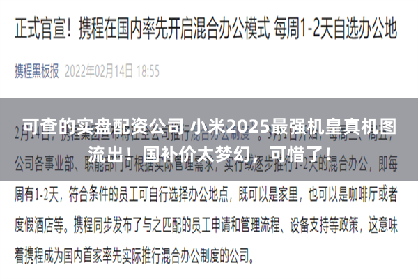 可查的实盘配资公司 小米2025最强机皇真机图流出！国补价太梦幻，可惜了！