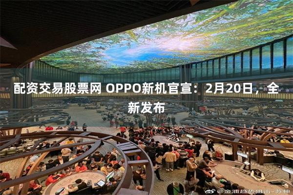 配资交易股票网 OPPO新机官宣：2月20日，全新发布